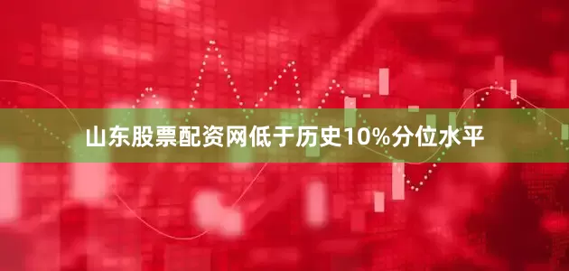 山东股票配资网低于历史10%分位水平