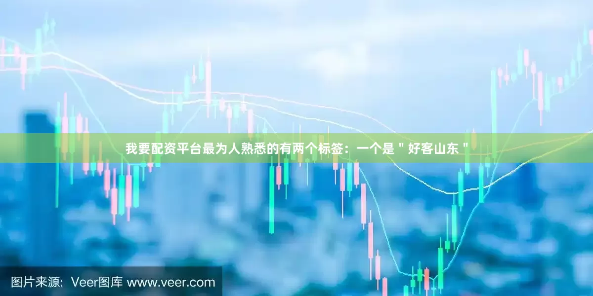 我要配资平台最为人熟悉的有两个标签：一个是＂好客山东＂