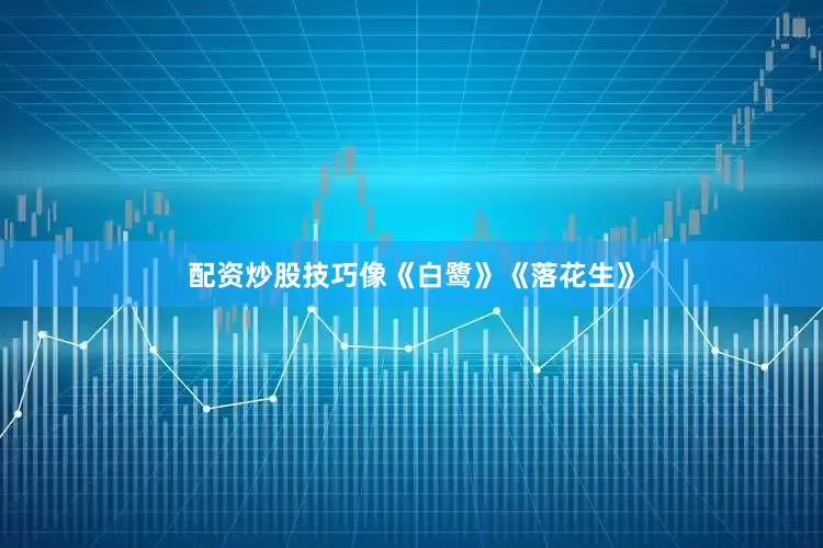 配资炒股技巧像《白鹭》《落花生》