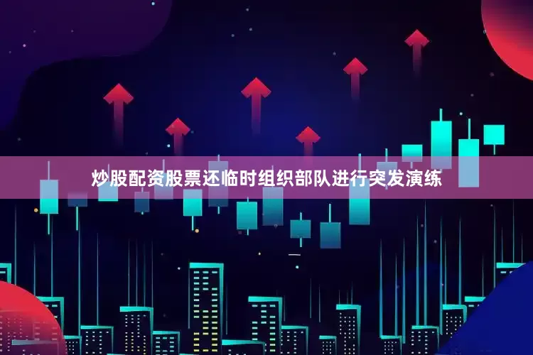 炒股配资股票还临时组织部队进行突发演练