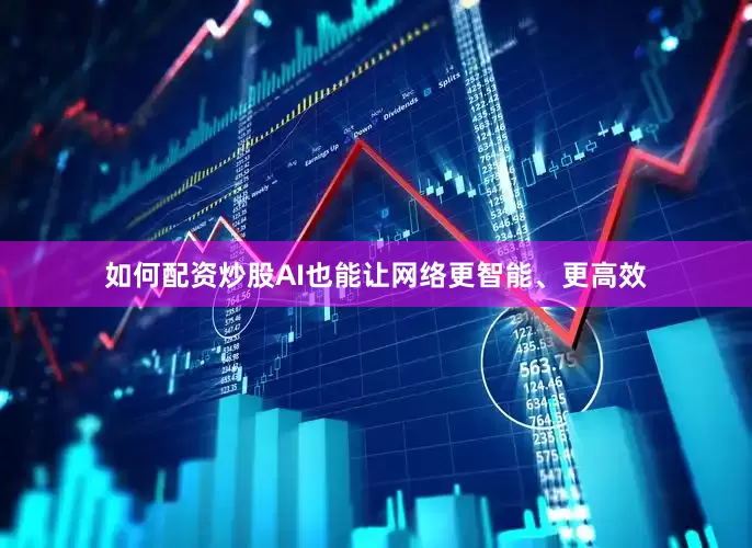 如何配资炒股AI也能让网络更智能、更高效