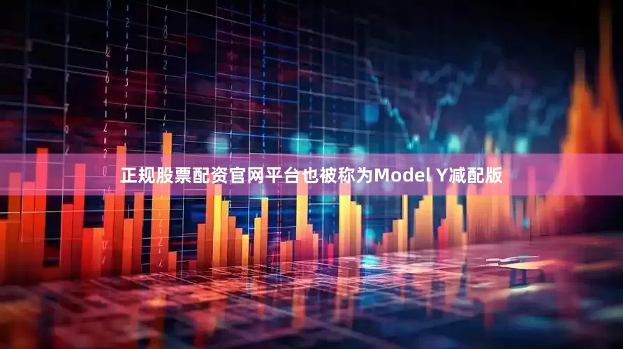 正规股票配资官网平台也被称为Model Y减配版