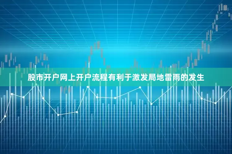 股市开户网上开户流程有利于激发局地雷雨的发生