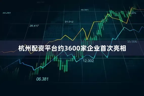 杭州配资平台约3600家企业首次亮相