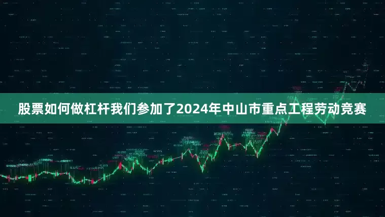 股票如何做杠杆我们参加了2024年中山市重点工程劳动竞赛