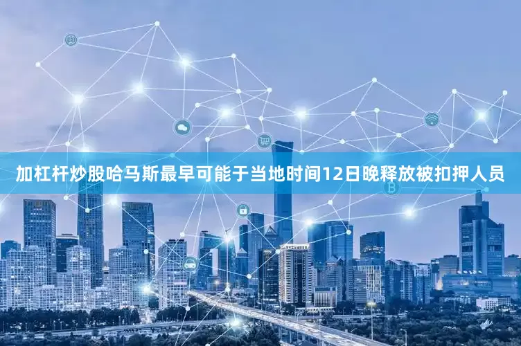 加杠杆炒股哈马斯最早可能于当地时间12日晚释放被扣押人员
