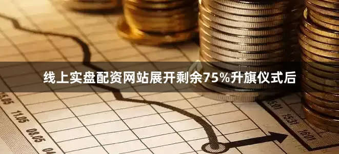 线上实盘配资网站展开剩余75%升旗仪式后