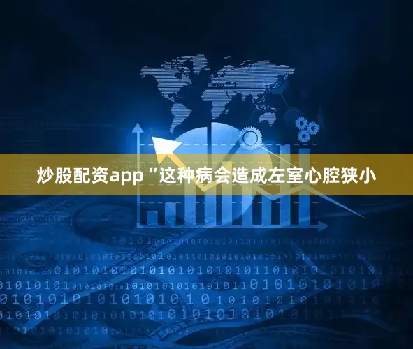 炒股配资app“这种病会造成左室心腔狭小