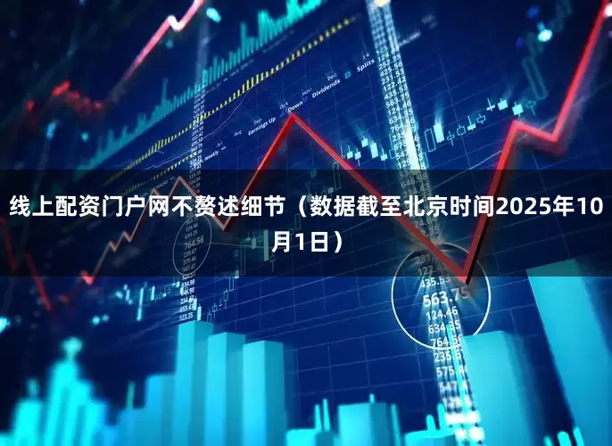 线上配资门户网不赘述细节（数据截至北京时间2025年10月1日）
