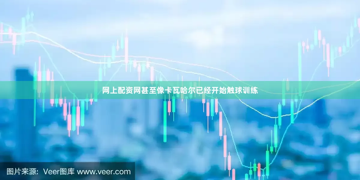 网上配资网甚至像卡瓦哈尔已经开始触球训练