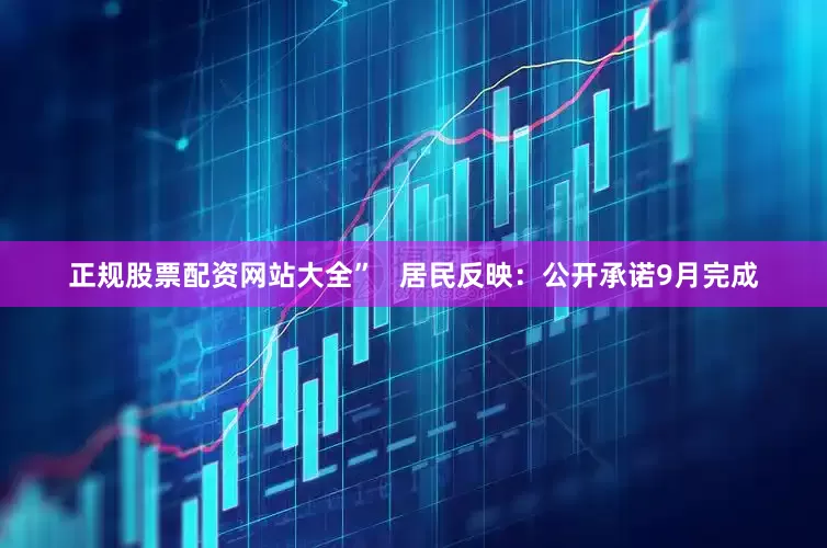 正规股票配资网站大全”   居民反映：公开承诺9月完成