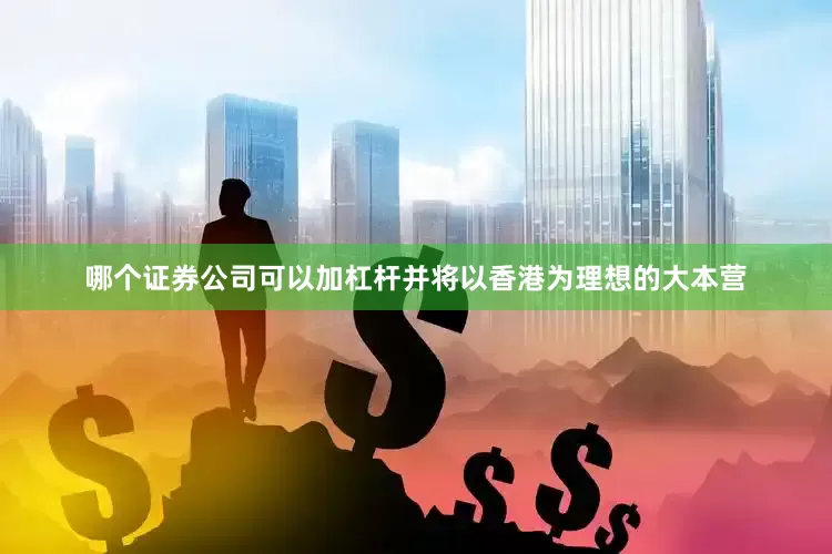 哪个证券公司可以加杠杆并将以香港为理想的大本营