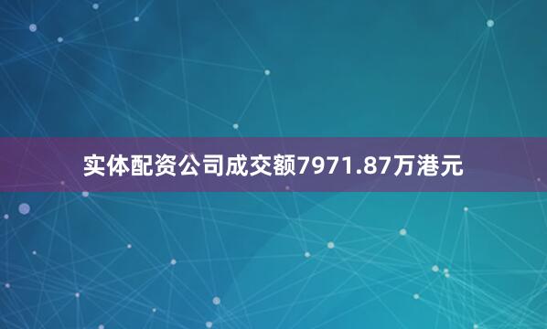 实体配资公司成交额7971.87万港元