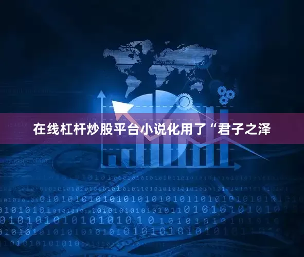 在线杠杆炒股平台小说化用了“君子之泽