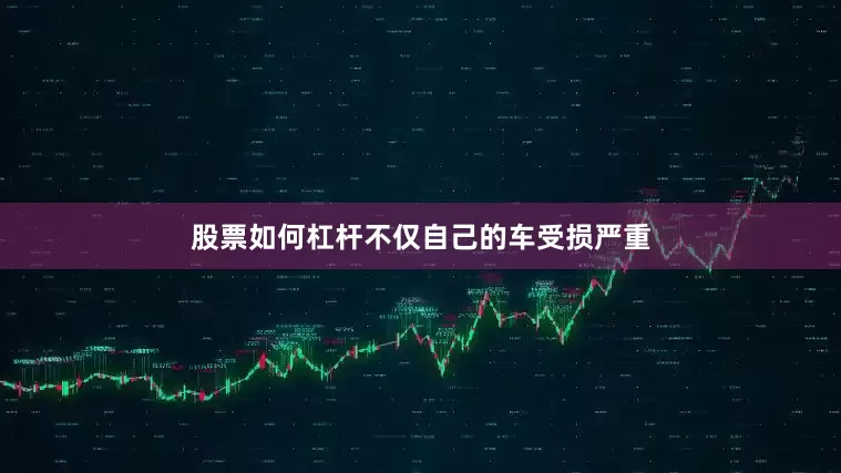 股票如何杠杆不仅自己的车受损严重
