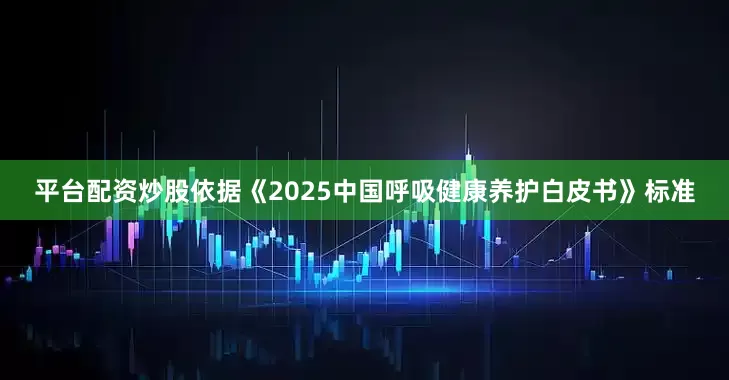 平台配资炒股依据《2025中国呼吸健康养护白皮书》标准