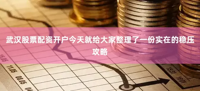 武汉股票配资开户今天就给大家整理了一份实在的稳压攻略
