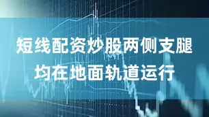 短线配资炒股两侧支腿均在地面轨道运行