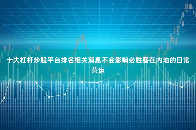 十大杠杆炒股平台排名相关消息不会影响必胜客在内地的日常营运