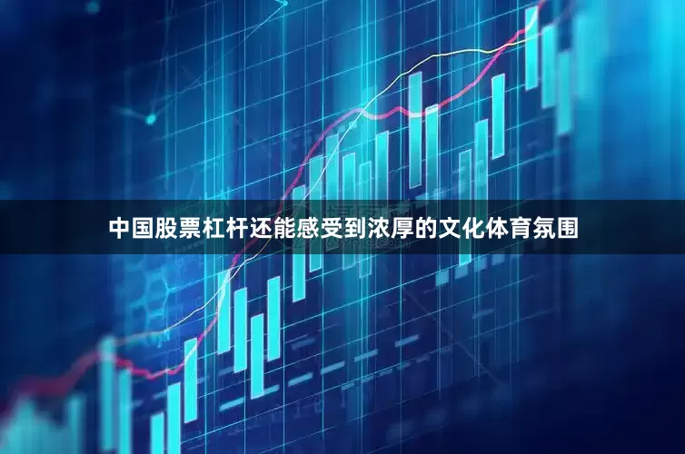 中国股票杠杆还能感受到浓厚的文化体育氛围