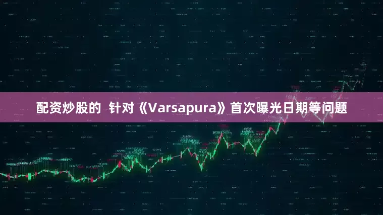 配资炒股的  针对《Varsapura》首次曝光日期等问题