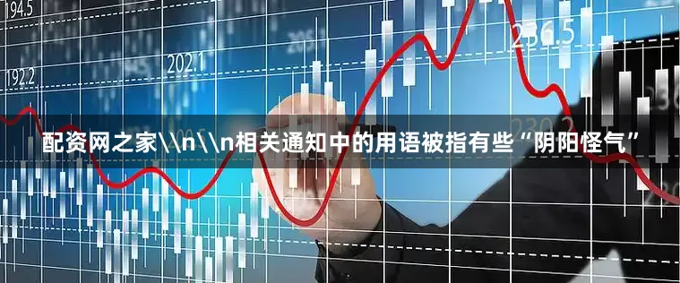 配资网之家\n\n相关通知中的用语被指有些“阴阳怪气”