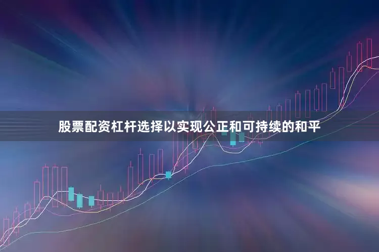 股票配资杠杆选择以实现公正和可持续的和平
