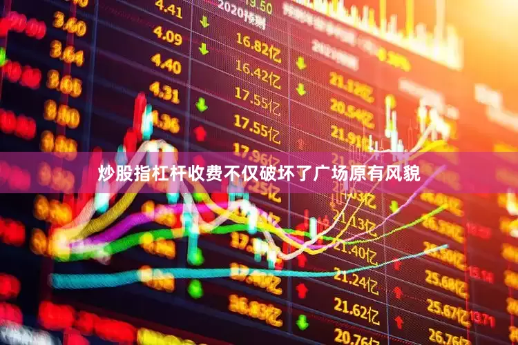 炒股指杠杆收费不仅破坏了广场原有风貌