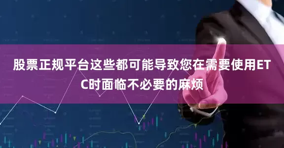 股票正规平台这些都可能导致您在需要使用ETC时面临不必要的麻烦