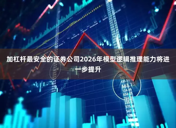 加杠杆最安全的证券公司2026年模型逻辑推理能力将进一步提升