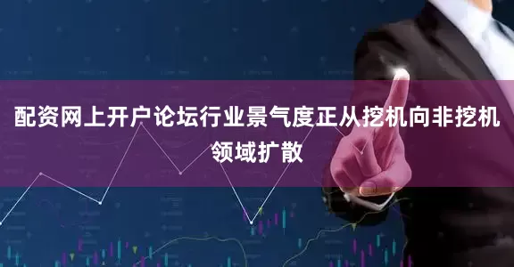 配资网上开户论坛行业景气度正从挖机向非挖机领域扩散