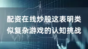 配资在线炒股这表明类似复杂游戏的认知挑战
