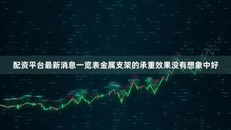 配资平台最新消息一览表金属支架的承重效果没有想象中好