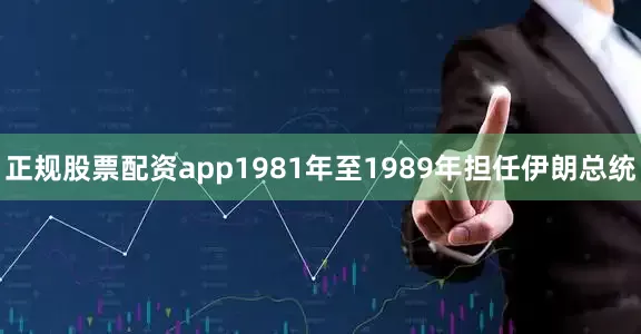正规股票配资app1981年至1989年担任伊朗总统