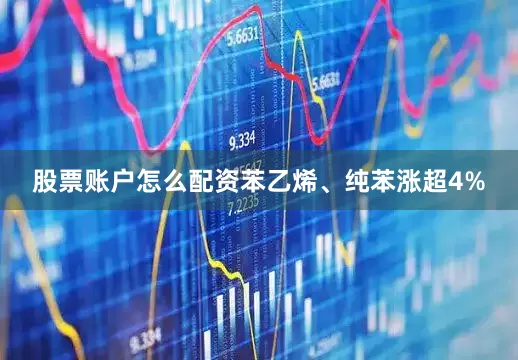 股票账户怎么配资苯乙烯、纯苯涨超4%